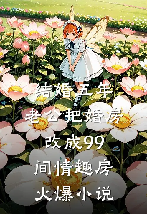 结婚五年，老公把婚房改成99间情趣房火爆小说