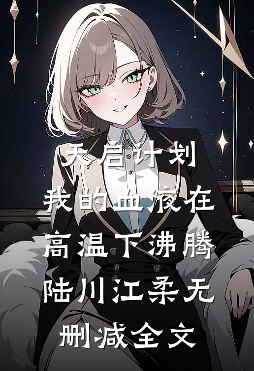 天启计划：我的血液在高温下沸腾陆川江柔无删减全文