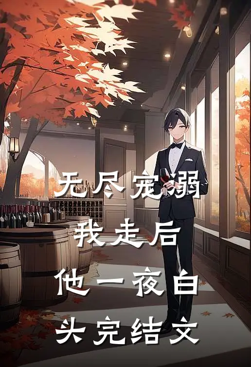 无尽宠溺：我走后，他一夜白头完结文