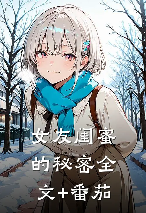 女友闺蜜的秘密全文+番茄