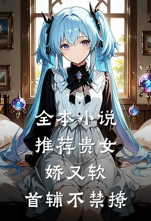 全本小说推荐贵女娇又软，首辅不禁撩
