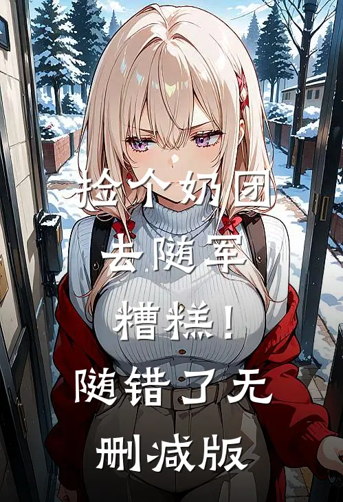 捡个奶团去随军，糟糕！随错了无删减版