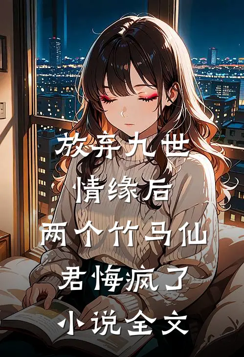 放弃九世情缘后，两个竹马仙君悔疯了小说全文
