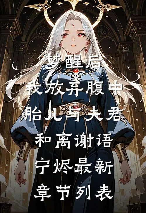 梦醒后，我放弃腹中胎儿与夫君和离谢语宁烬最新章节列表