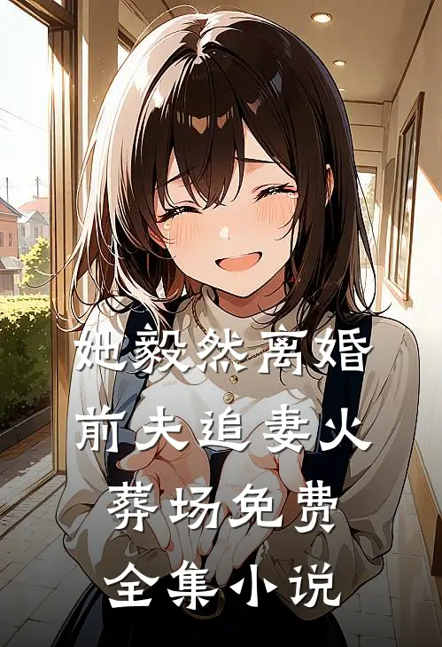 她毅然离婚前夫追妻火葬场免费全集小说