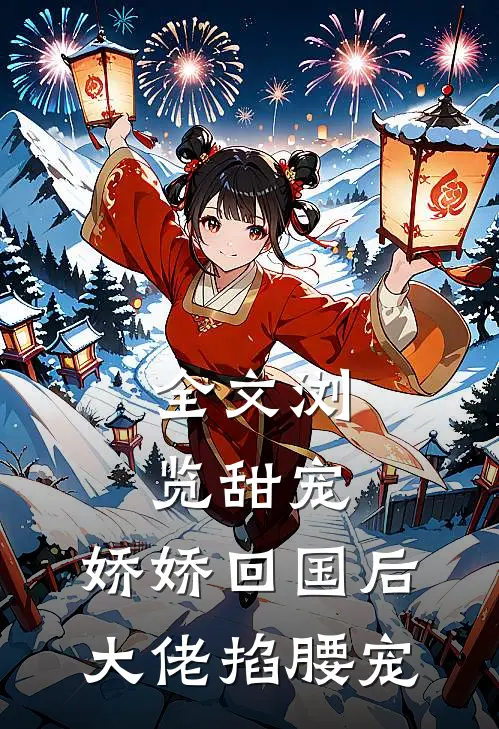 全文浏览甜宠：娇娇回国后，大佬掐腰宠