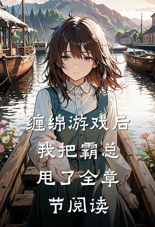 缠绵游戏后，我把霸总甩了全章节阅读