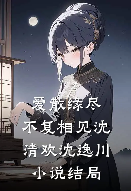 爱散缘尽，不复相见沈清欢沈逸川小说结局
