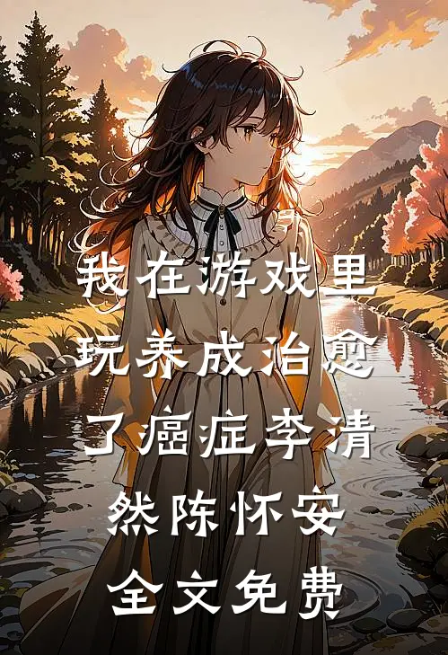 我在游戏里，玩养成治愈了癌症李清然陈怀安全文免费