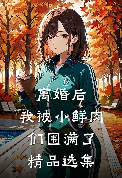 离婚后，我被小鲜肉们围满了精品选集