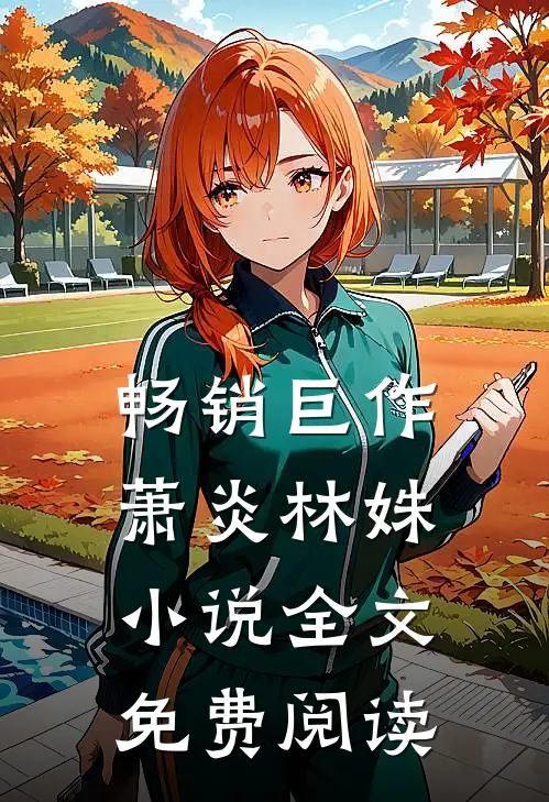 畅销巨作萧炎林姝小说全文免费阅读