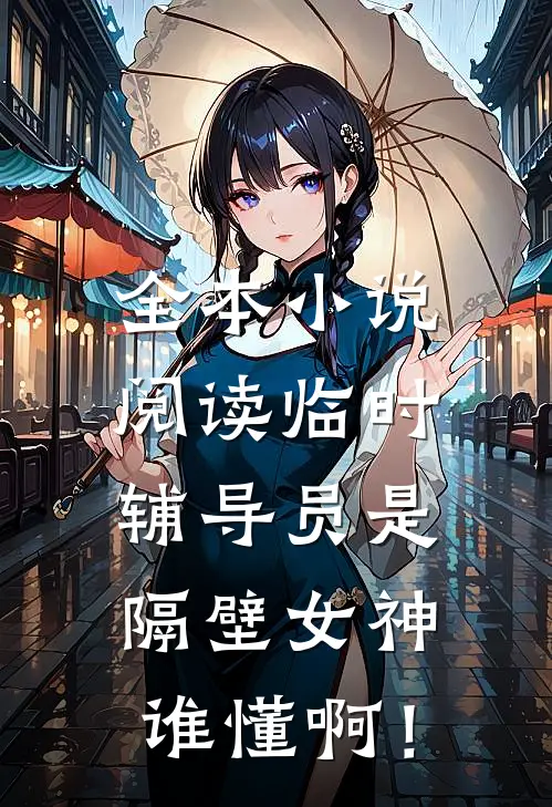 全本小说阅读临时辅导员是隔壁女神，谁懂啊！