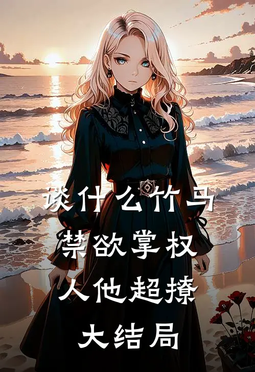 谈什么竹马，禁欲掌权人他超撩大结局