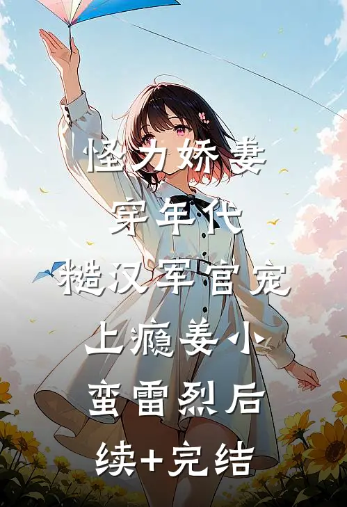 怪力娇妻穿年代，糙汉军官宠上瘾姜小蛮雷烈后续+完结