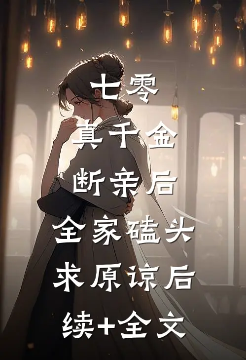 七零：真千金断亲后，全家磕头求原谅后续+全文