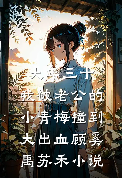 大年三十，我被老公的小青梅撞到大出血顾奚禹苏禾小说