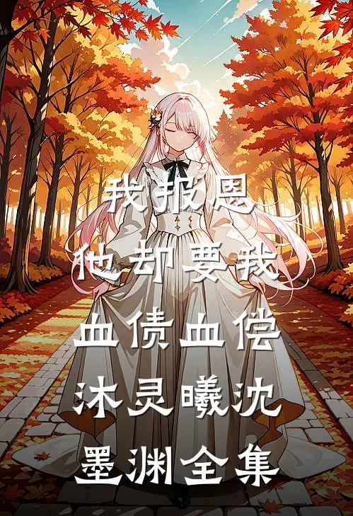 我报恩，他却要我血债血偿沐灵曦沈墨渊 全集