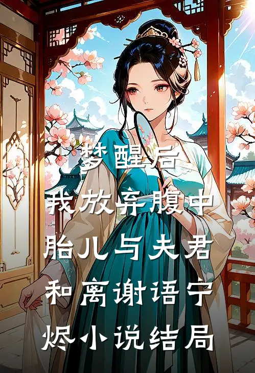 梦醒后，我放弃腹中胎儿与夫君和离谢语宁烬小说结局