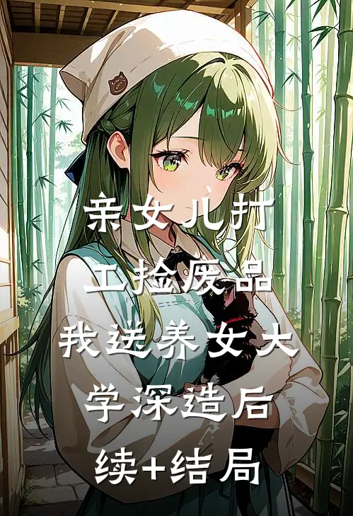 亲女儿打工捡废品，我送养女大学深造后续+结局