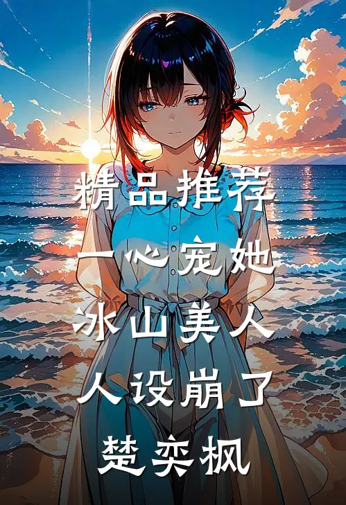 精品推荐一心宠她,冰山美人人设崩了楚奕枫