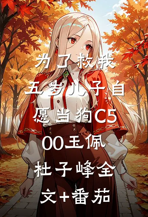 为了救我，五岁儿子自愿当狗C500玉佩杜子峰全文+番茄