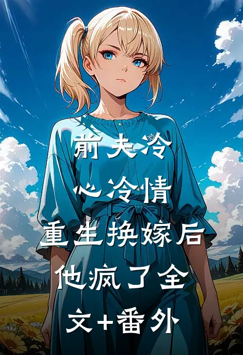 前夫冷心冷情，重生换嫁后他疯了全文+番外