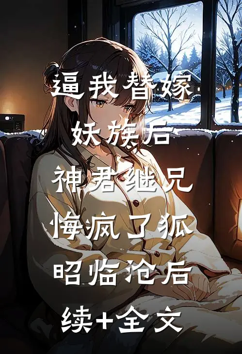 逼我替嫁妖族后，神君继兄悔疯了狐昭临沧后续+全文