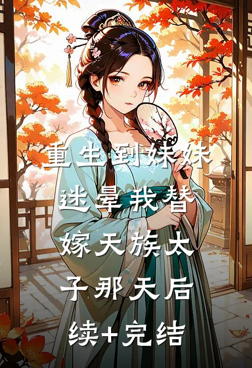 重生到妹妹迷晕我替嫁天族太子那天后续+完结