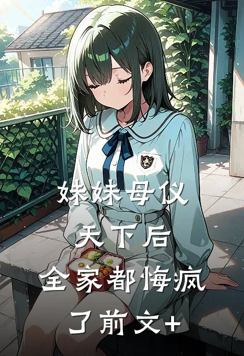 妹妹母仪天下后，全家都悔疯了前文+