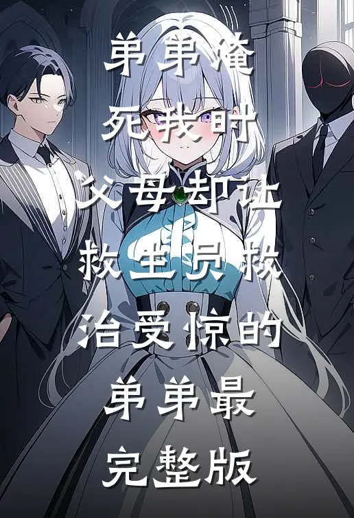 弟弟淹死我时，父母却让救生员救治受惊的弟弟最完整版