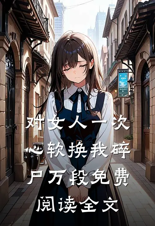 对女人一次心软换我碎尸万段免费阅读全文