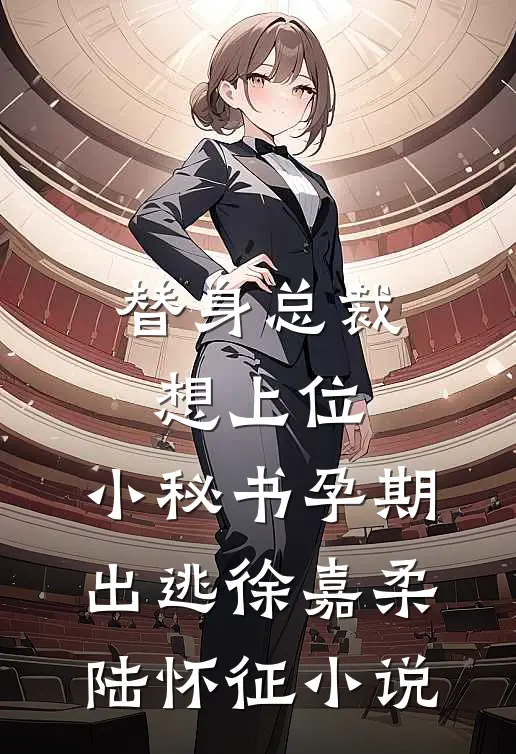 替身总裁想上位，小秘书孕期出逃徐嘉柔陆怀征小说