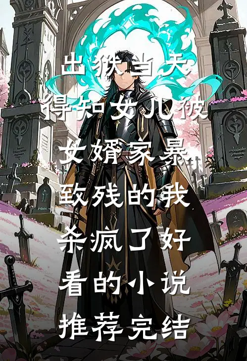 出狱当天，得知女儿被女婿家暴致残的我杀疯了好看的小说推荐完结