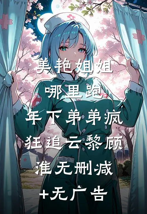 美艳姐姐哪里跑，年下弟弟疯狂追云黎顾淮无删减+无广告