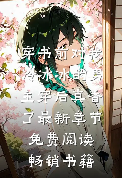 穿书前对我冷冰冰的男主穿后真香了最新章节免费阅读畅销书籍