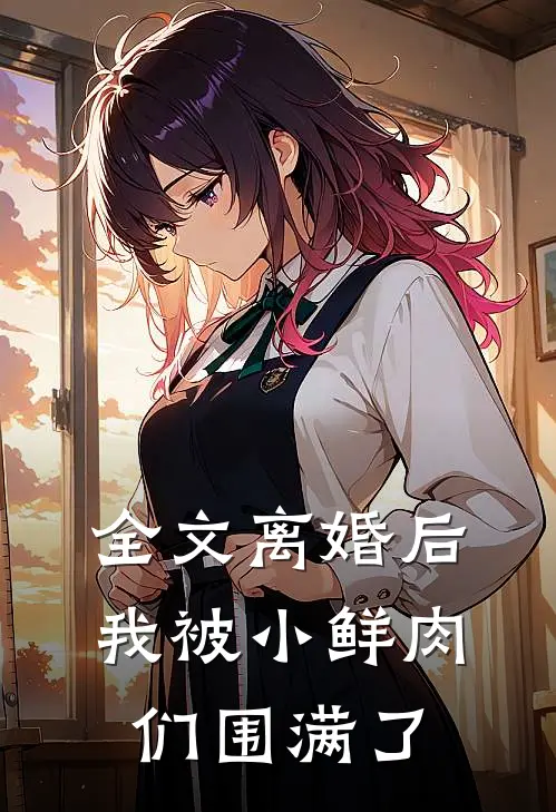 全文离婚后，我被小鲜肉们围满了