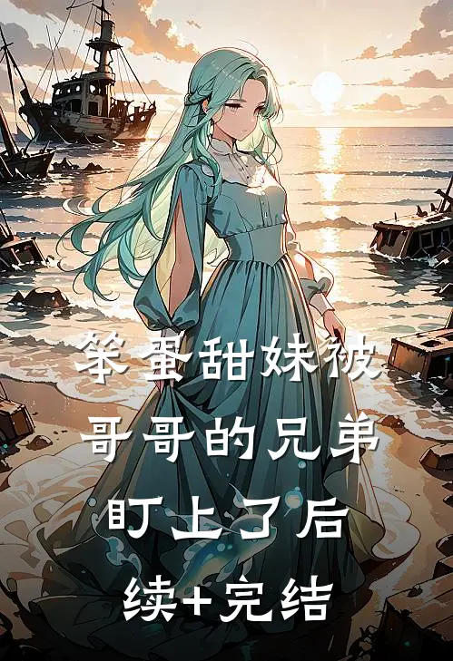 笨蛋甜妹被哥哥的兄弟盯上了后续+完结