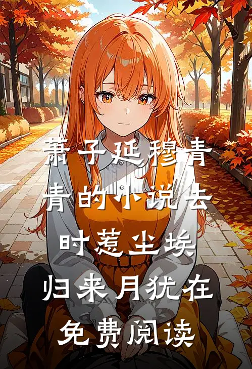 萧子延穆青青的小说去时惹尘埃，归来月犹在免费阅读