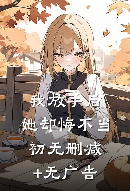 我放手后，她却悔不当初无删减+无广告