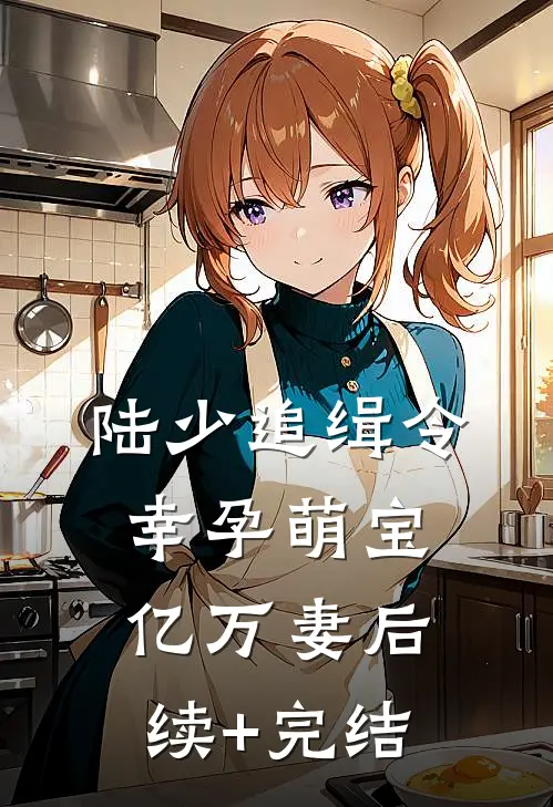 陆少追缉令：幸孕萌宝亿万妻后续+完结