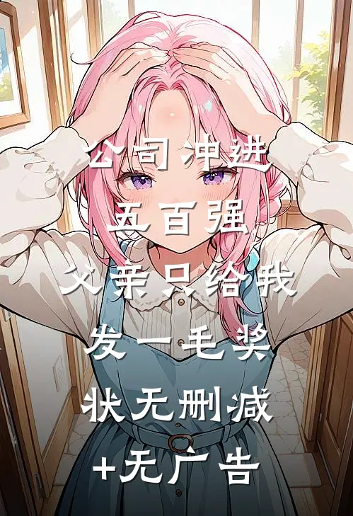 公司冲进五百强，父亲只给我发一毛奖状无删减+无广告
