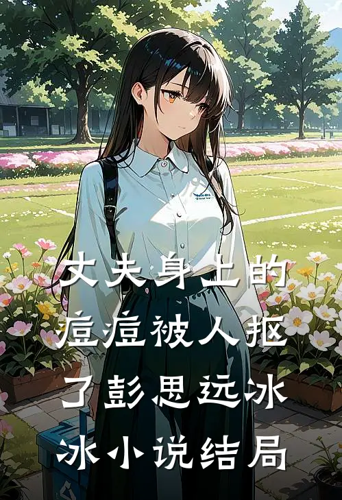 丈夫身上的痘痘被人抠了彭思远冰冰小说结局