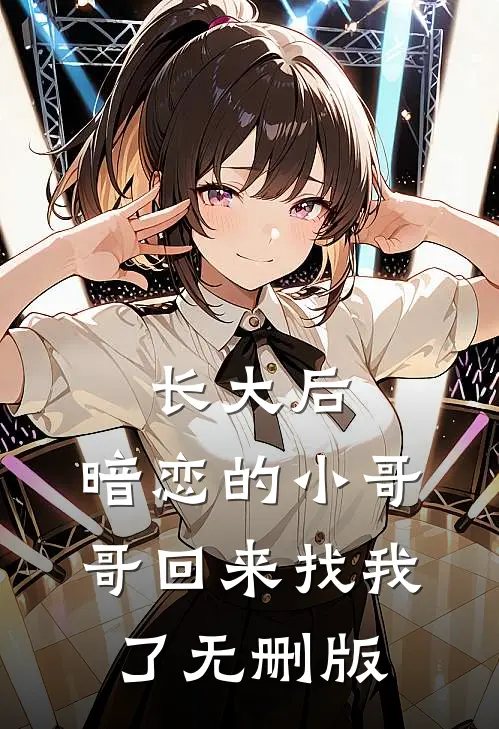 长大后，暗恋的小哥哥回来找我了无删版