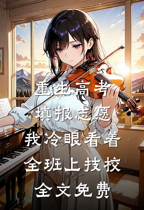 重生高考填报志愿：我冷眼看着全班上技校全文免费