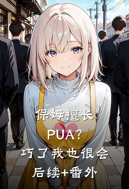 保姆擅长PUA？巧了，我也很会后续+番外