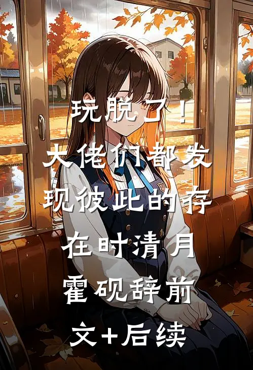 玩脱了！大佬们都发现彼此的存在时清月霍砚辞前文+后续