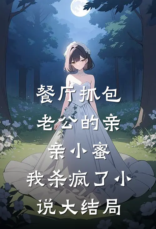 餐厅抓包老公的亲亲小蜜，我杀疯了小说大结局