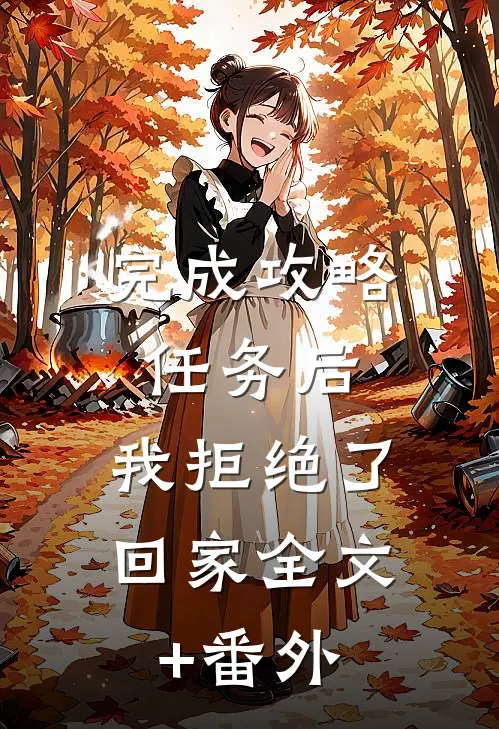 完成攻略任务后，我拒绝了回家全文+番外