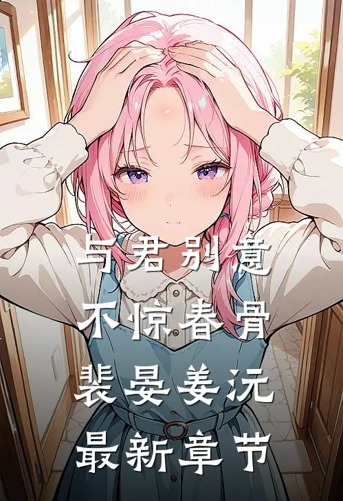与君别意，不惊春骨裴晏姜沅最新章节