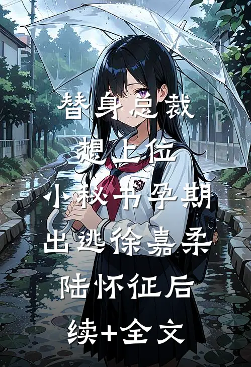 替身总裁想上位，小秘书孕期出逃徐嘉柔陆怀征后续+全文